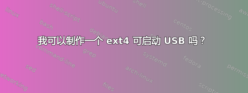 我可以制作一个 ext4 可启动 USB 吗？