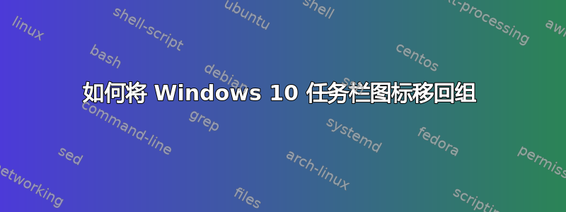 如何将 Windows 10 任务栏图标移回组