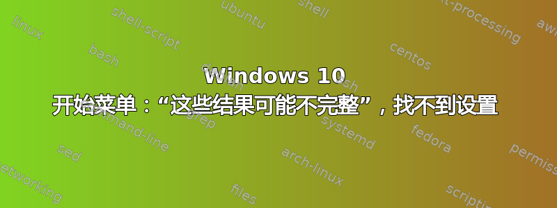 Windows 10 开始菜单：“这些结果可能不完整”，找不到设置