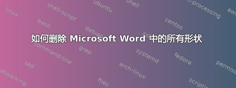 如何删除 Microsoft Word 中的所有形状