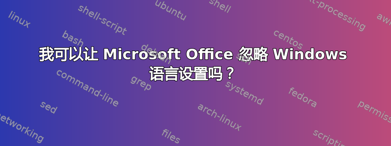 我可以让 Microsoft Office 忽略 Windows 语言设置吗？