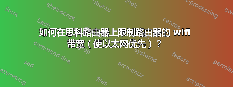 如何在思科路由器上限制路由器的 wifi 带宽（使以太网优先）？