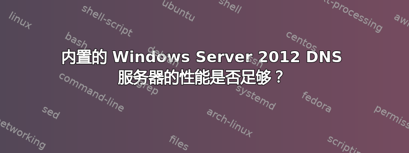 内置的 Windows Server 2012 DNS 服务器的性能是否足够？