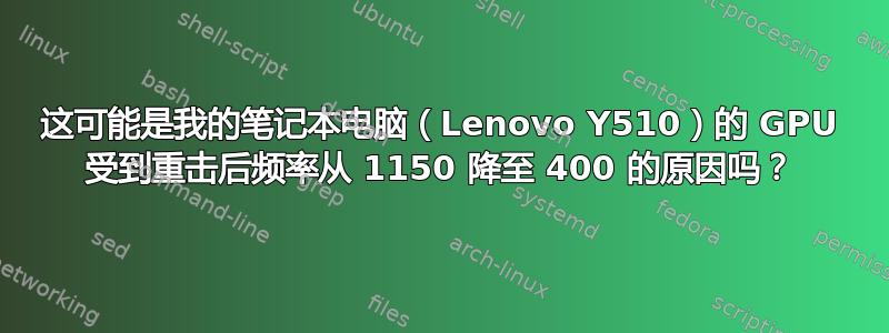 这可能是我的笔记本电脑（Lenovo Y510）的 GPU 受到重击后频率从 1150 降至 400 的原因吗？