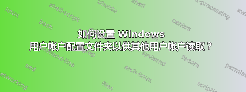 如何设置 Windows 用户帐户配置文件夹以供其他用户帐户读取？