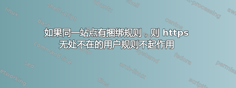 如果同一站点有捆绑规则，则 https 无处不在的用户规则不起作用