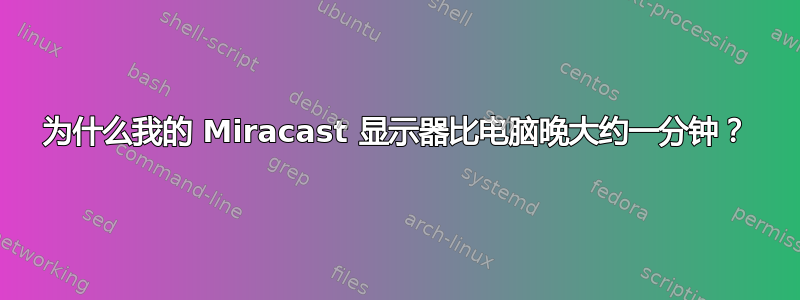 为什么我的 Miracast 显示器比电脑晚大约一分钟？