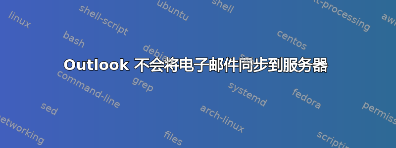 Outlook 不会将电子邮件同步到服务器