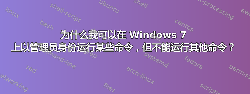 为什么我可以在 Windows 7 上以管理员身份运行某些命令，但不能运行其他命令？