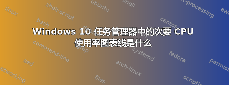 Windows 10 任务管理器中的次要 CPU 使用率图表线是什么