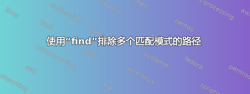 使用“find”排除多个匹配模式的路径