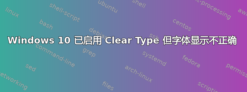 Windows 10 已启用 Clear Type 但字体显示不正确