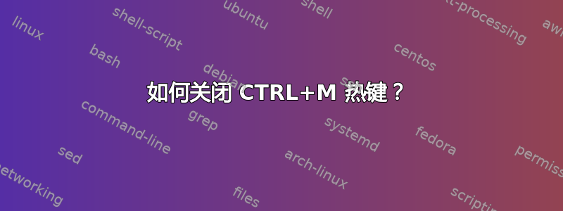 如何关闭 CTRL+M 热键？