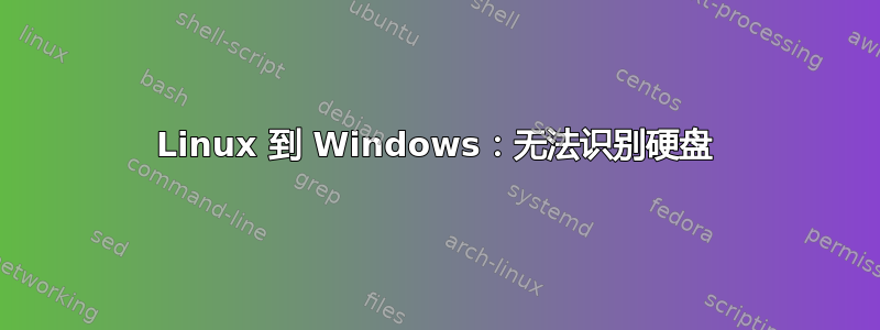 Linux 到 Windows：无法识别硬盘