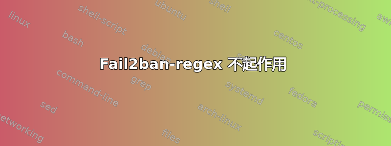 Fail2ban-regex 不起作用