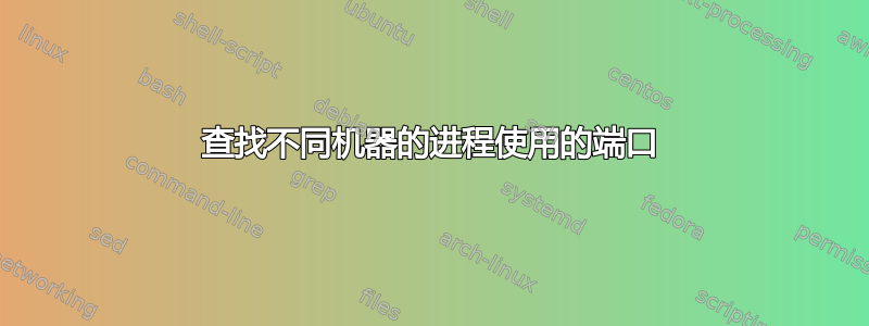 查找不同机器的进程使用的端口