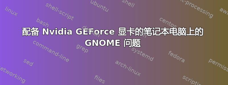 配备 Nvidia GEForce 显卡的笔记本电脑上的 GNOME 问题