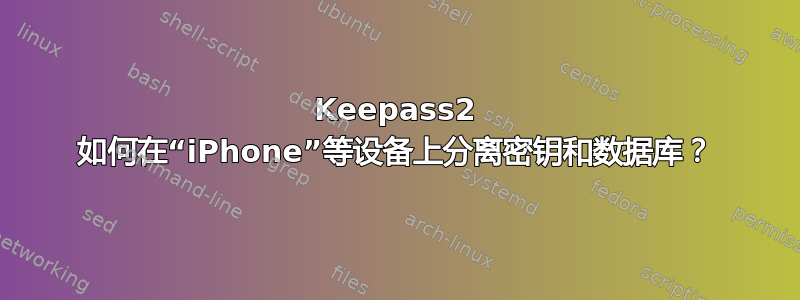 Keepass2 如何在“iPhone”等设备上分离密钥和数据库？