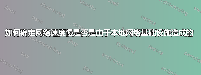 如何确定网络速度慢是否是由于本地网络基础设施造成的