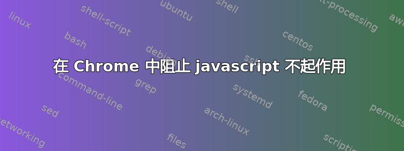 在 Chrome 中阻止 javascript 不起作用