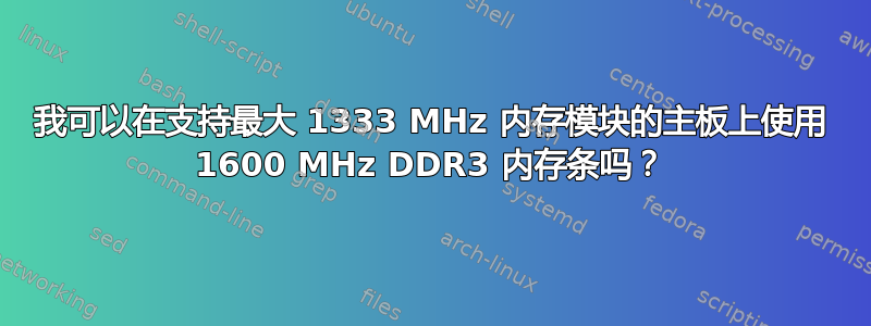 我可以在支持最大 1333 MHz 内存模块的主板上使用 1600 MHz DDR3 内存条吗？