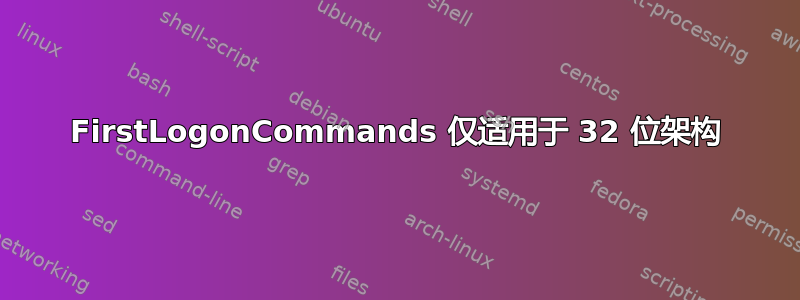 FirstLogonCommands 仅适用于 32 位架构