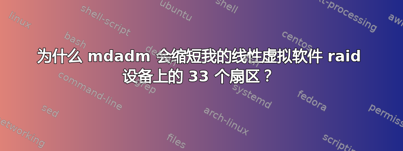 为什么 mdadm 会缩短我的线性虚拟软件 raid 设备上的 33 个扇区？