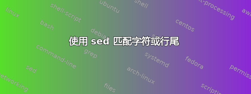 使用 sed 匹配字符或行尾