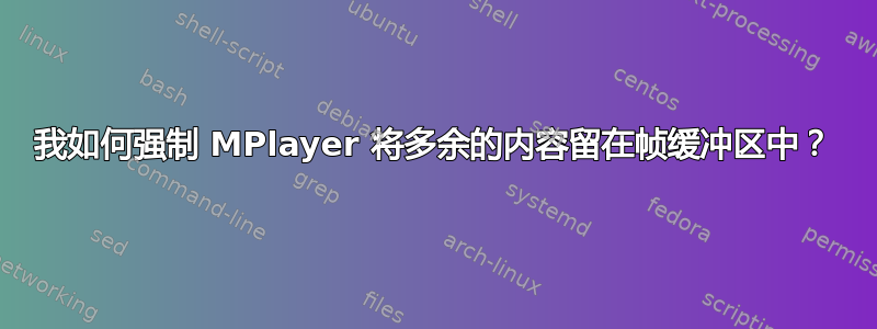 我如何强制 MPlayer 将多余的内容留在帧缓冲区中？