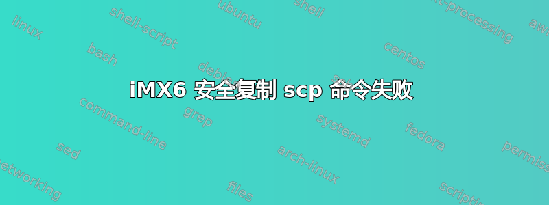 iMX6 安全复制 scp 命令失败