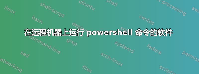 在远程机器上运行 powershell 命令的软件