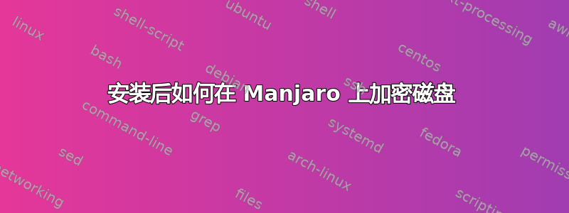 安装后如何在 Manjaro 上加密磁盘