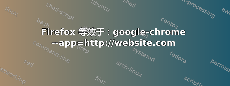 Firefox 等效于：google-chrome --app=http://website.com