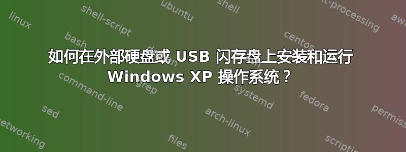 如何在外部硬盘或 USB 闪存盘上安装和运行 Windows XP 操作系统？