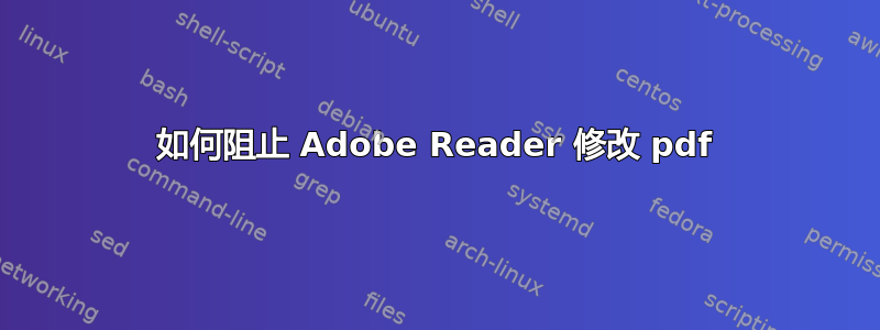 如何阻止 Adob​​e Reader 修改 pdf