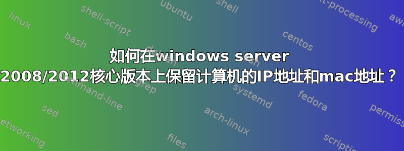 如何在windows server 2008/2012核心版本上保留计算机的IP地址和mac地址？