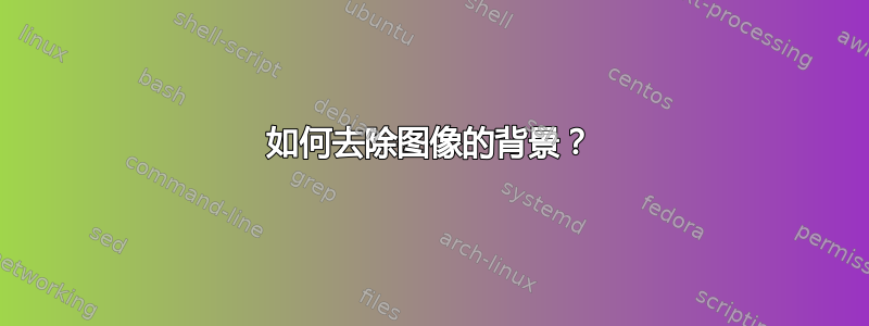 如何去除图像的背景？