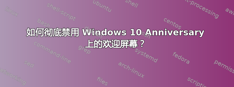 如何彻底禁用 Windows 10 Anniversary 上的欢迎屏幕？