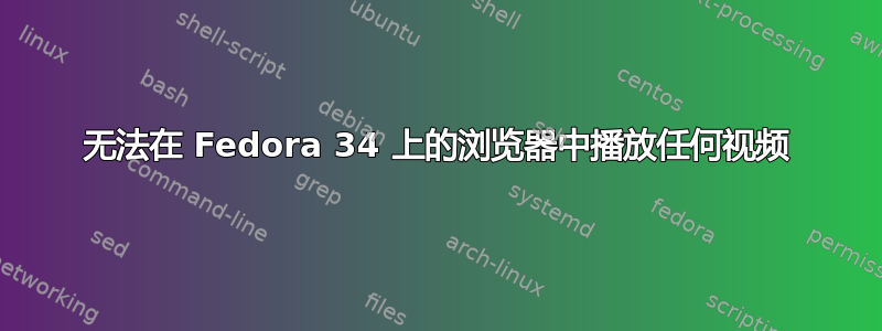 无法在 Fedora 34 上的浏览​​器中播放任何视频