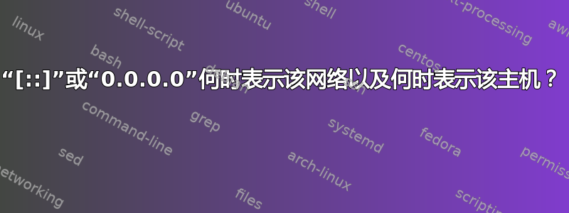 “[::]”或“0.0.0.0”何时表示该网络以及何时表示该主机？ 