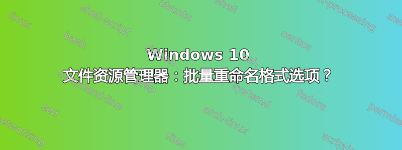 Windows 10 文件资源管理器：批量重命名格式选项？