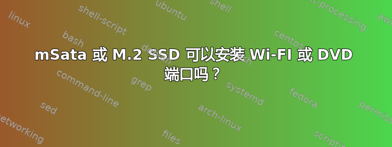 mSata 或 M.2 SSD 可以安装 Wi-FI 或 DVD 端口吗？