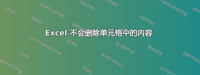 Excel 不会删除单元格中的内容