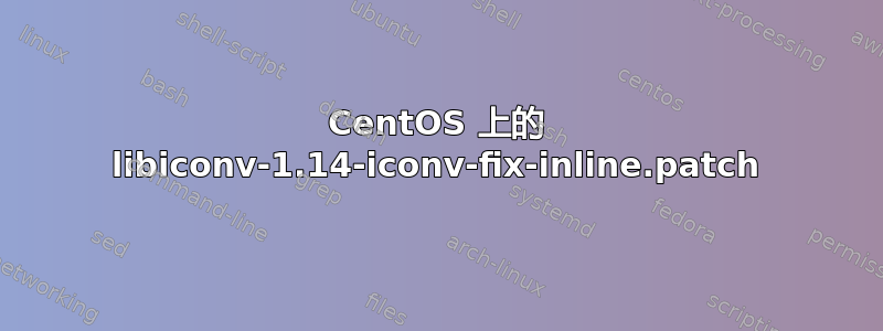 CentOS 上的 libiconv-1.14-iconv-fix-inline.patch