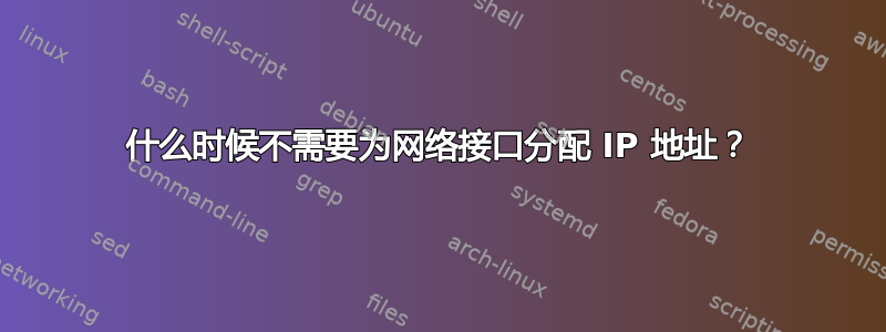 什么时候不需要为网络接口分配 IP 地址？