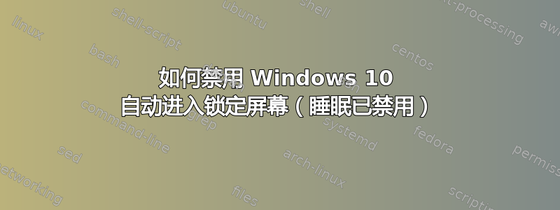 如何禁用 Windows 10 自动进入锁定屏幕（睡眠已禁用）