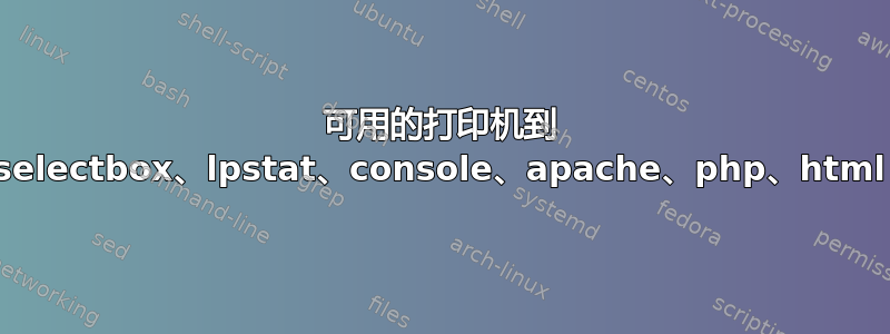 可用的打印机到 selectbox、lpstat、console、apache、php、html