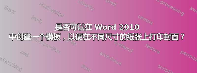 是否可以在 Word 2010 中创建一个模板，以便在不同尺寸的纸张上打印封面？