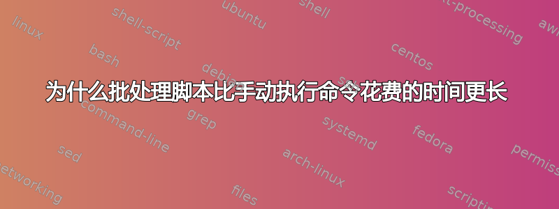 为什么批处理脚本比手动执行命令花费的时间更长