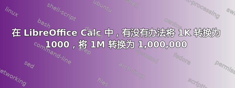 在 LibreOffice Calc 中，有没有办法将 1K 转换为 1000，将 1M 转换为 1,000,000